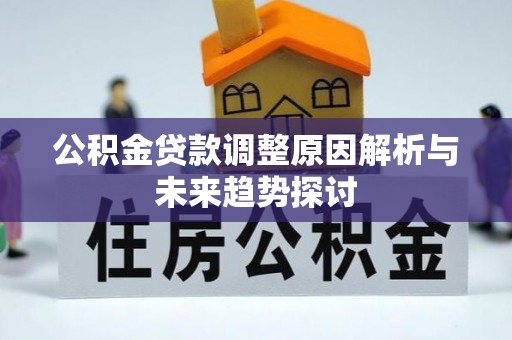 乐平公积金贷款调整原因解析与未来趋势探讨