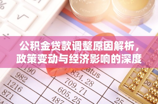 乐平公积金贷款调整原因解析，政策变动与经济影响的深度探讨