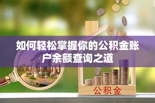 乐平如何轻松掌握你的公积金账户余额查询之道