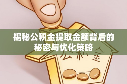 乐平揭秘公积金提取金额背后的秘密与优化策略