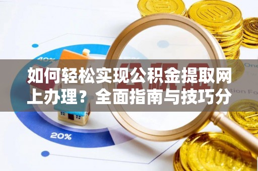 乐平如何轻松实现公积金提取网上办理？全面指南与技巧分享