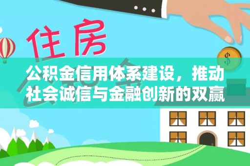 乐平公积金信用体系建设，推动社会诚信与金融创新的双赢之道