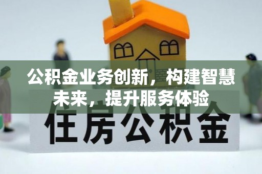 乐平公积金业务创新，构建智慧未来，提升服务体验