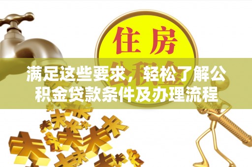 乐平满足这些要求，轻松了解公积金贷款条件及办理流程