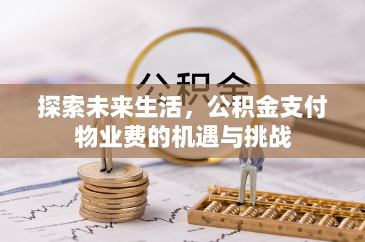 乐平探索未来生活，公积金支付物业费的机遇与挑战