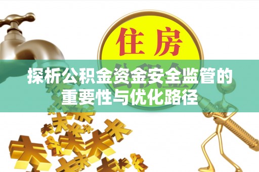 乐平探析公积金资金安全监管的重要性与优化路径
