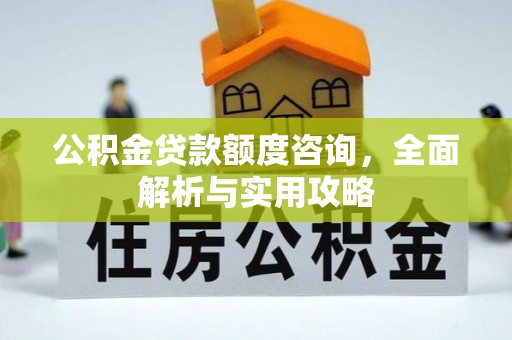 乐平公积金贷款额度咨询，全面解析与实用攻略