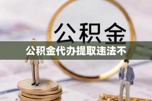 乐平公积金代办提取违法不