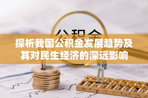 乐平探析我国公积金发展趋势及其对民生经济的深远影响