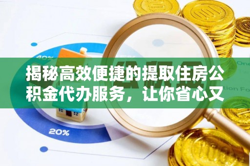 乐平揭秘高效便捷的提取住房公积金代办服务，让你省心又省力