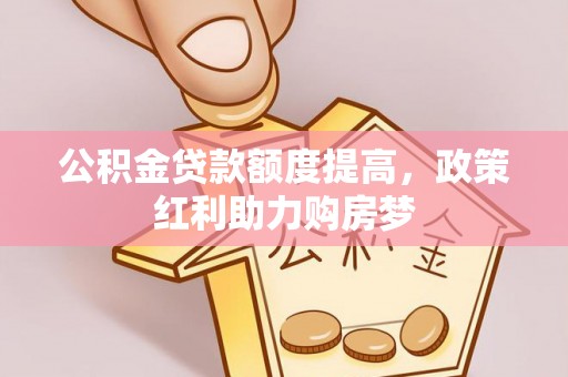 乐平公积金贷款额度提高，政策红利助力购房梦
