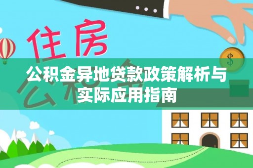 乐平公积金异地贷款政策解析与实际应用指南