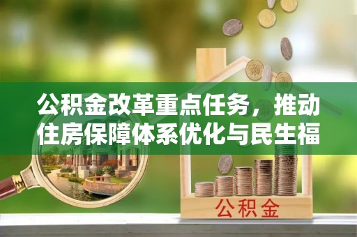 乐平公积金改革重点任务，推动住房保障体系优化与民生福祉提升