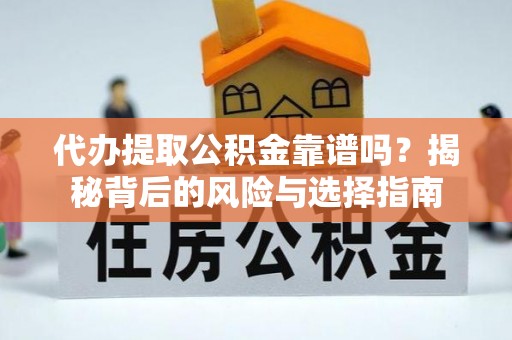 乐平代办提取公积金靠谱吗？揭秘背后的风险与选择指南