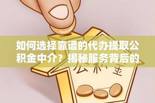 乐平如何选择靠谱的代办提取公积金中介？揭秘服务背后的真相