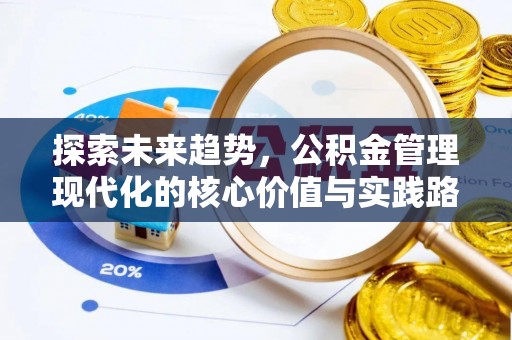 乐平探索未来趋势，公积金管理现代化的核心价值与实践路径