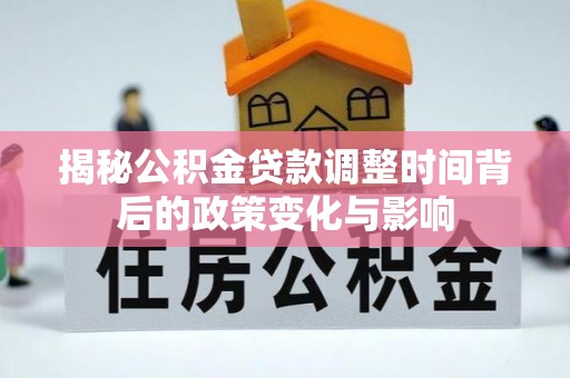 乐平揭秘公积金贷款调整时间背后的政策变化与影响
