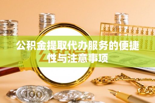乐平公积金提取代办服务的便捷性与注意事项