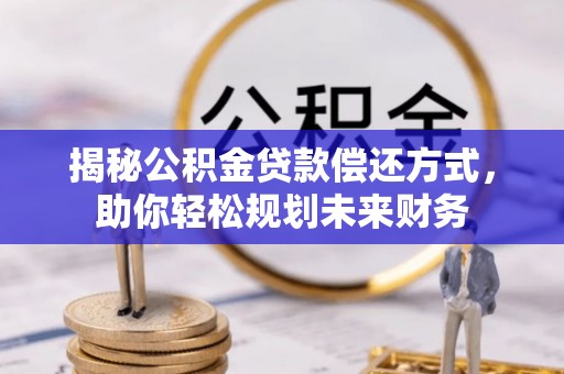 乐平揭秘公积金贷款偿还方式，助你轻松规划未来财务