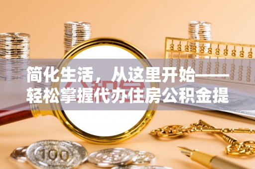 乐平简化生活，从这里开始——轻松掌握代办住房公积金提取全流程