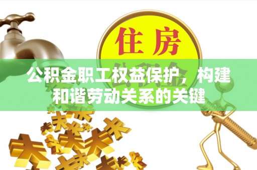 乐平公积金职工权益保护，构建和谐劳动关系的关键