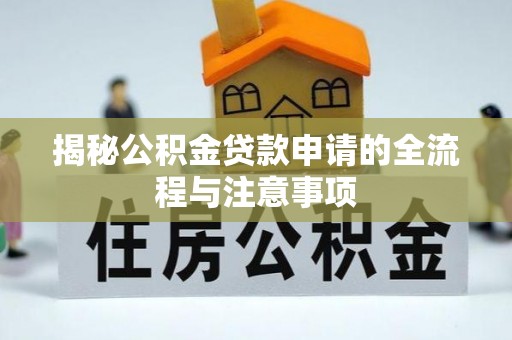 乐平揭秘公积金贷款申请的全流程与注意事项