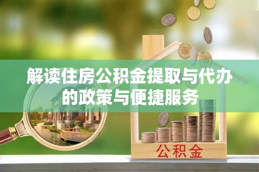 乐平解读住房公积金提取与代办的政策与便捷服务