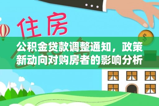 乐平公积金贷款调整通知，政策新动向对购房者的影响分析