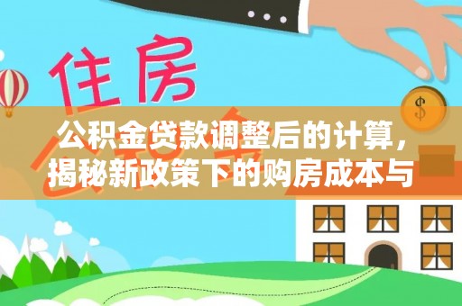 乐平公积金贷款调整后的计算，揭秘新政策下的购房成本与规划策略