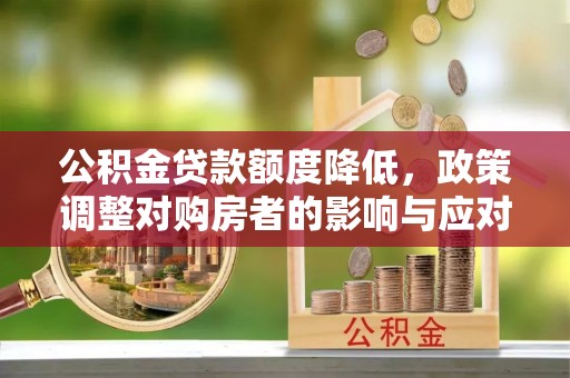 乐平公积金贷款额度降低，政策调整对购房者的影响与应对策略