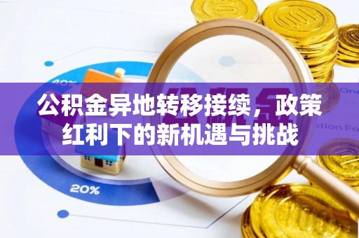 乐平公积金异地转移接续，政策红利下的新机遇与挑战