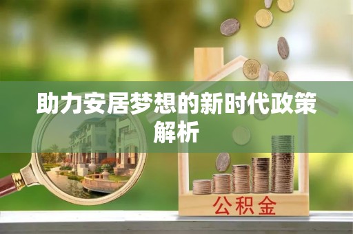 乐平助力安居梦想的新时代政策解析