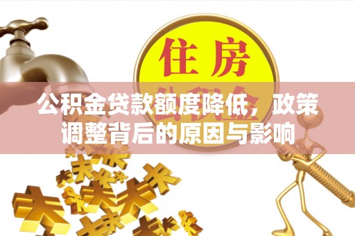 乐平公积金贷款额度降低，政策调整背后的原因与影响