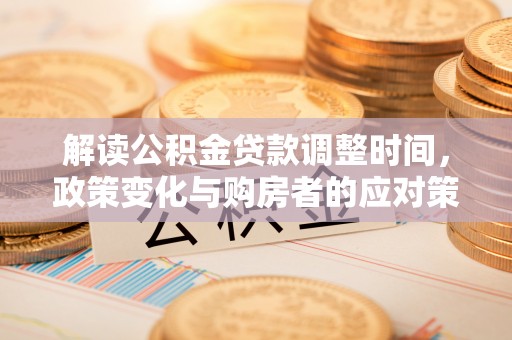 乐平解读公积金贷款调整时间，政策变化与购房者的应对策略