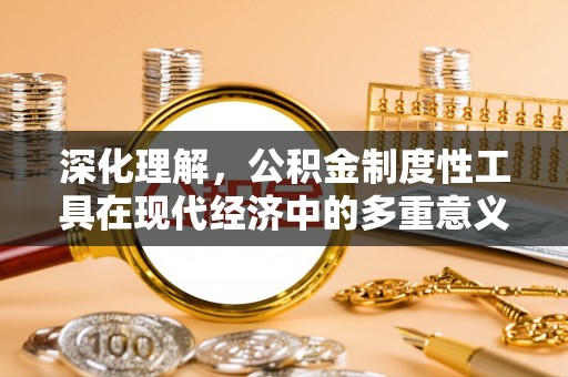 乐平深化理解，公积金制度性工具在现代经济中的多重意义