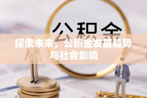 乐平探索未来，公积金发展趋势与社会影响