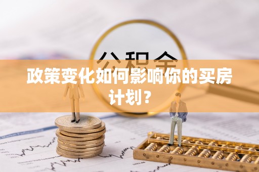 乐平政策变化如何影响你的买房计划？