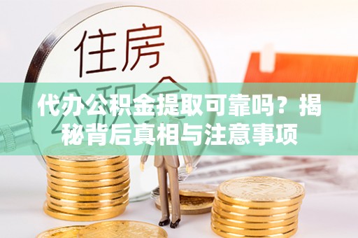 乐平代办公积金提取可靠吗？揭秘背后真相与注意事项