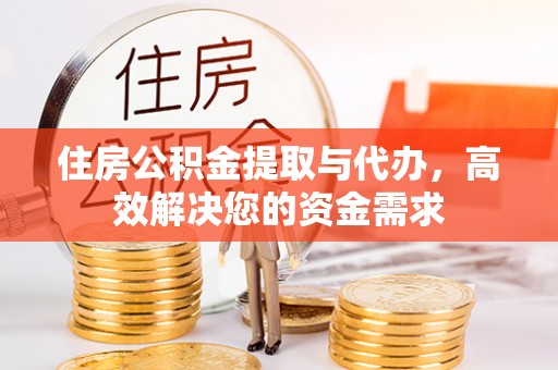 乐平住房公积金提取与代办，高效解决您的资金需求
