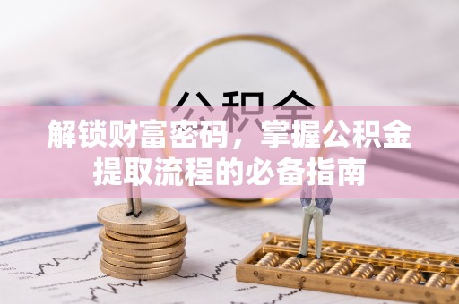 乐平解锁财富密码，掌握公积金提取流程的必备指南
