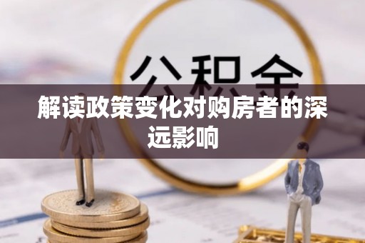 乐平解读政策变化对购房者的深远影响