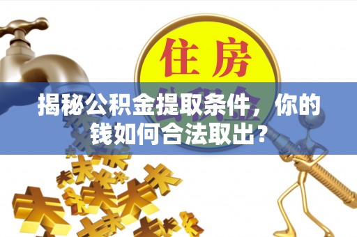 乐平揭秘公积金提取条件，你的钱如何合法取出？