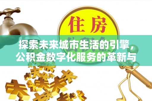 乐平探索未来城市生活的引擎，公积金数字化服务的革新与实践