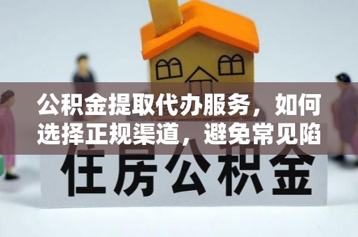 乐平公积金提取代办服务，如何选择正规渠道，避免常见陷阱