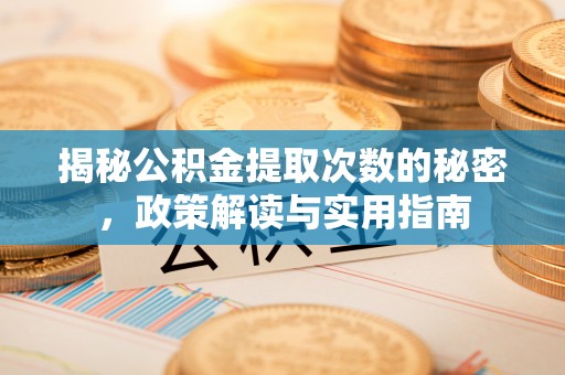 乐平揭秘公积金提取次数的秘密，政策解读与实用指南