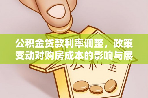 乐平公积金贷款利率调整，政策变动对购房成本的影响与展望