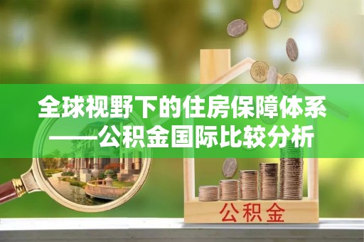 乐平全球视野下的住房保障体系——公积金国际比较分析