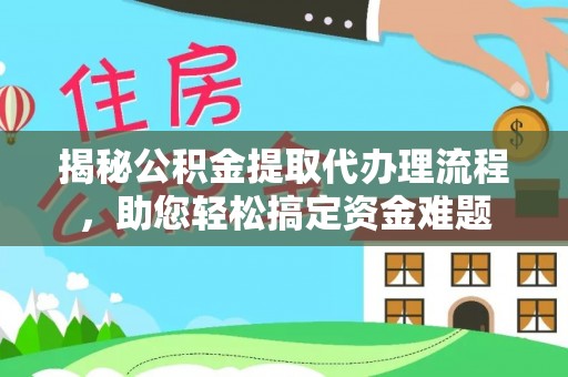 乐平揭秘公积金提取代办理流程，助您轻松搞定资金难题