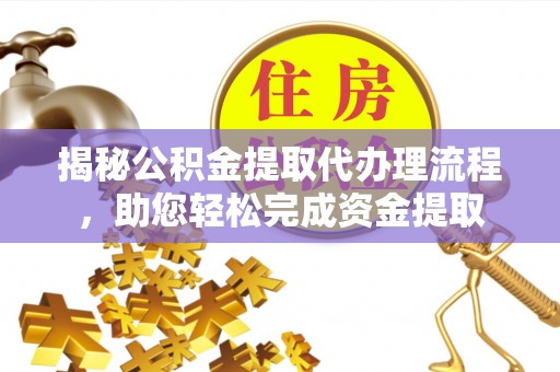 乐平揭秘公积金提取代办理流程，助您轻松完成资金提取