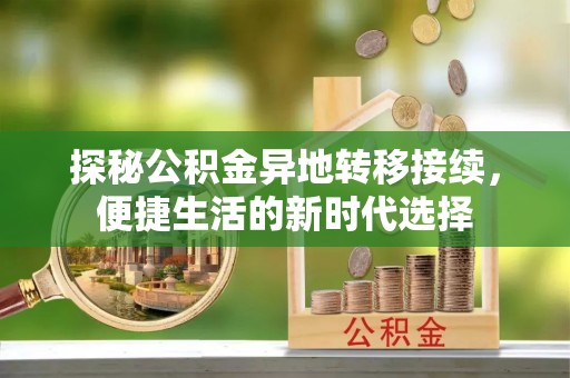 乐平探秘公积金异地转移接续，便捷生活的新时代选择
